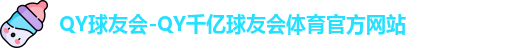 QY球友会-QY千亿球友会体育官方网站